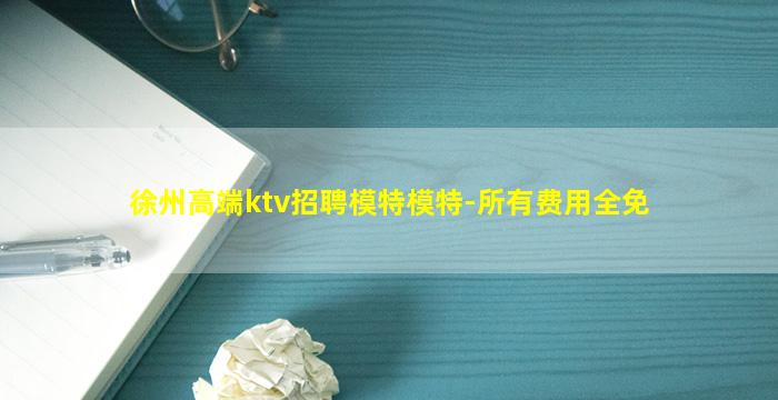 徐州高端ktv招聘模特模特-所有费用全免