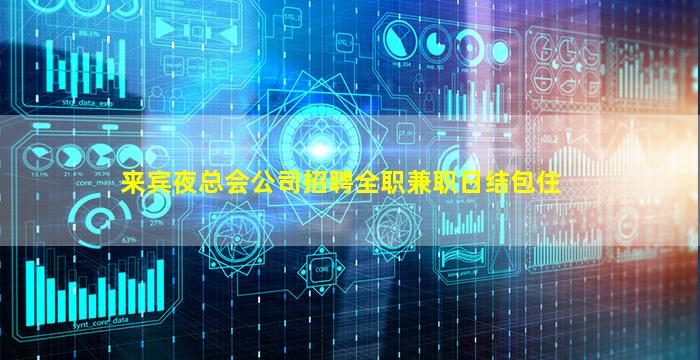 来宾夜总会公司招聘全职兼职日结包住